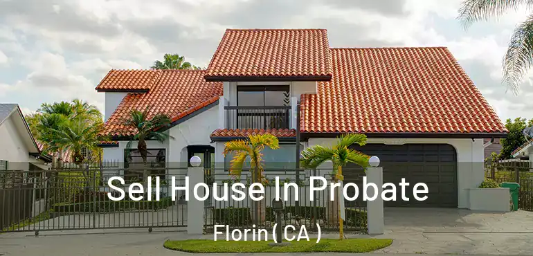  Sell House In Probate Florin ( CA )