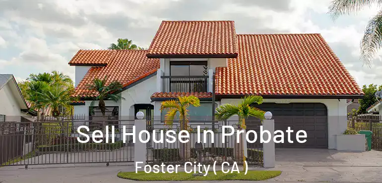  Sell House In Probate Foster City ( CA )