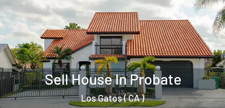  Sell House In Probate Los Gatos ( CA )