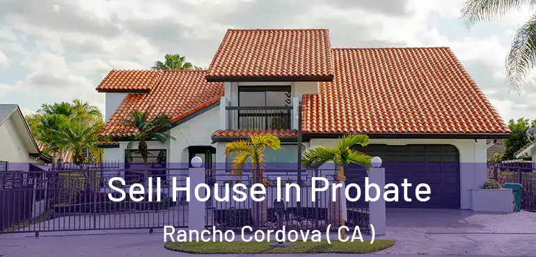  Sell House In Probate Rancho Cordova ( CA )