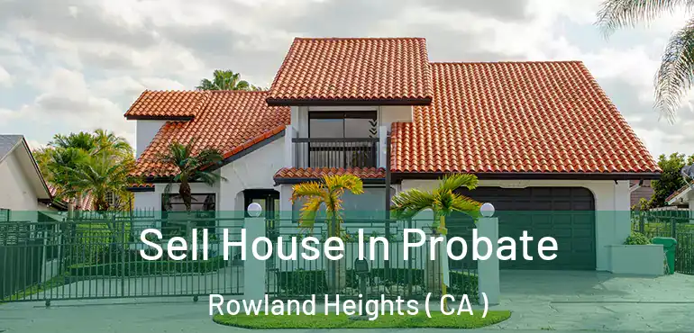  Sell House In Probate Rowland Heights ( CA )