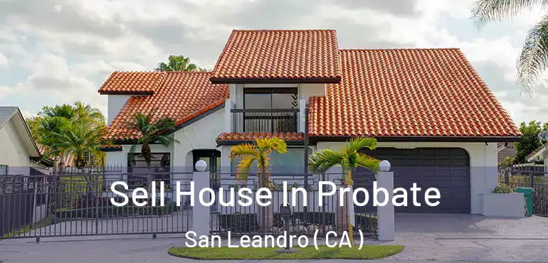  Sell House In Probate San Leandro ( CA )