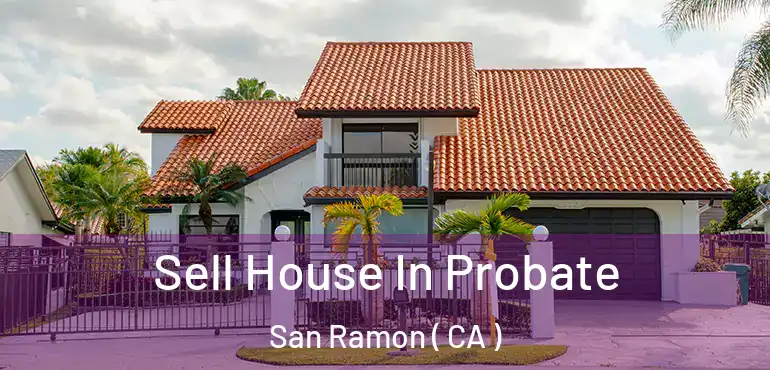  Sell House In Probate San Ramon ( CA )