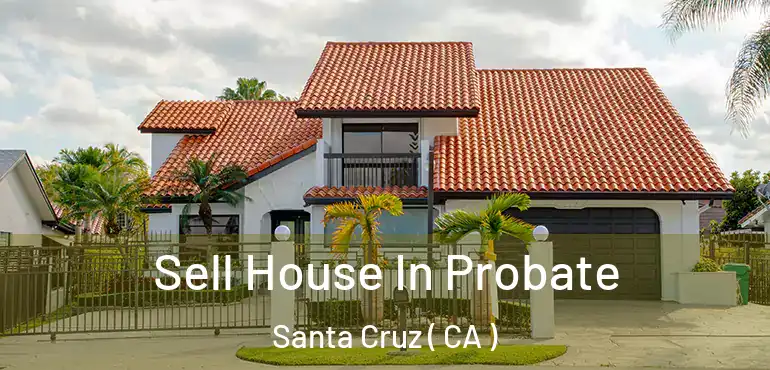  Sell House In Probate Santa Cruz ( CA )