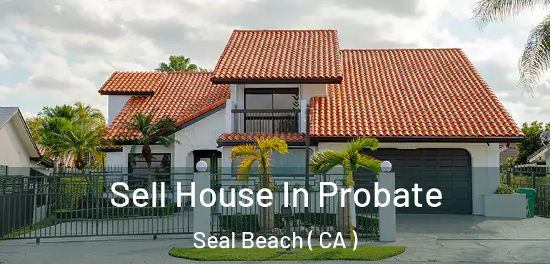  Sell House In Probate Seal Beach ( CA )