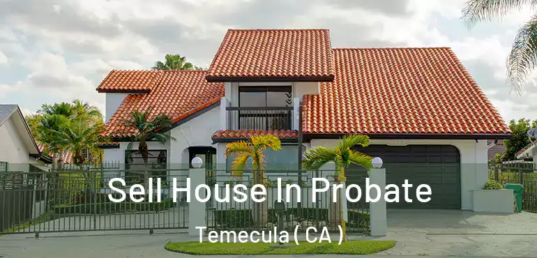  Sell House In Probate Temecula ( CA )