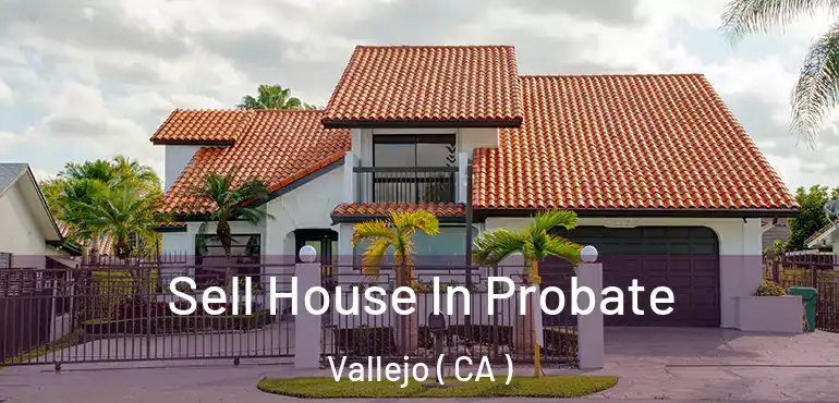  Sell House In Probate Vallejo ( CA )