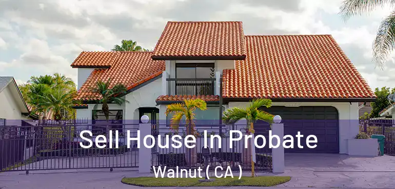  Sell House In Probate Walnut ( CA )