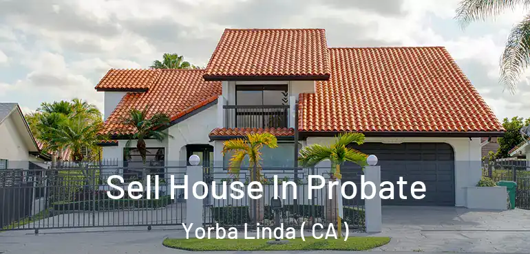  Sell House In Probate Yorba Linda ( CA )