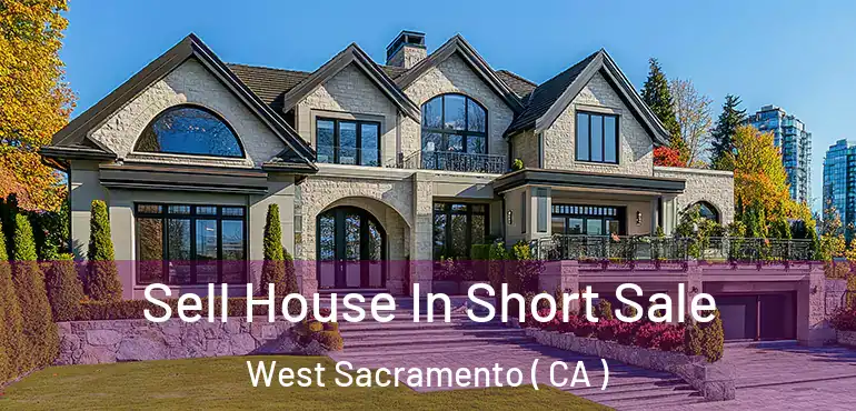  Sell House In Short Sale West Sacramento ( CA )
