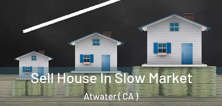  Sell House In Slow Market Atwater ( CA )