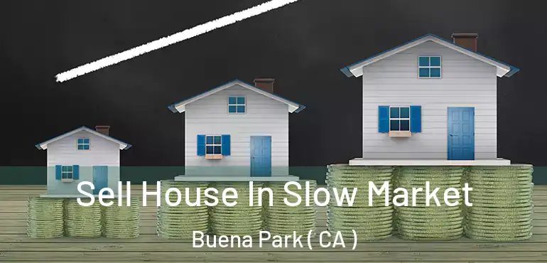  Sell House In Slow Market Buena Park ( CA )
