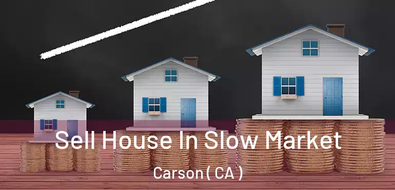  Sell House In Slow Market Carson ( CA )