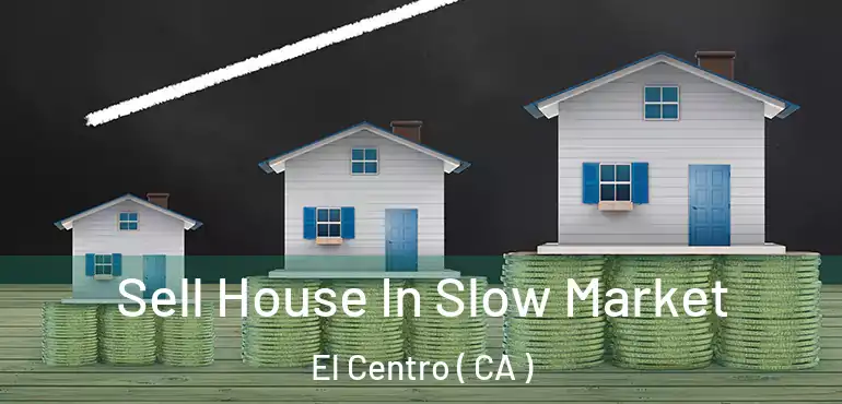  Sell House In Slow Market El Centro ( CA )