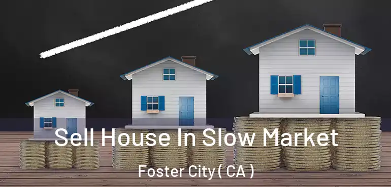  Sell House In Slow Market Foster City ( CA )
