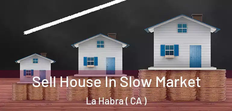  Sell House In Slow Market La Habra ( CA )