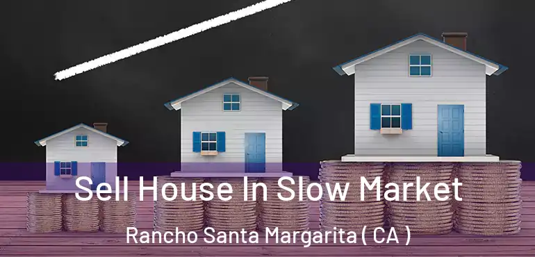  Sell House In Slow Market Rancho Santa Margarita ( CA )