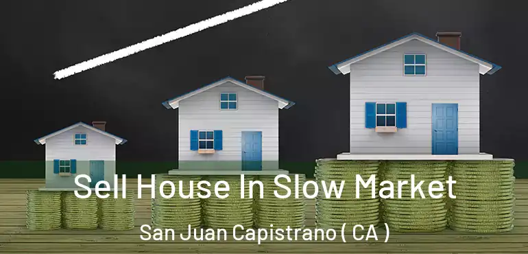  Sell House In Slow Market San Juan Capistrano ( CA )