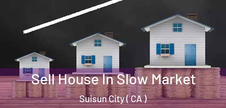  Sell House In Slow Market Suisun City ( CA )