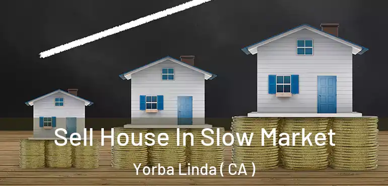  Sell House In Slow Market Yorba Linda ( CA )