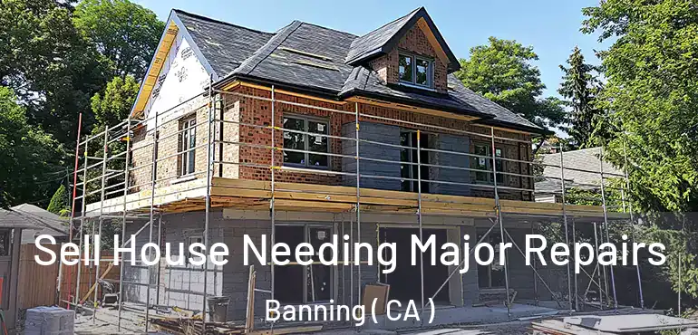  Sell House Needing Major Repairs Banning ( CA )