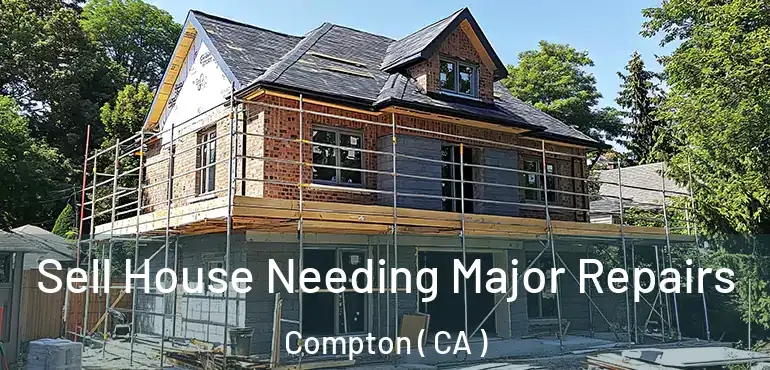  Sell House Needing Major Repairs Compton ( CA )