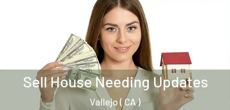  Sell House Needing Updates Vallejo ( CA )