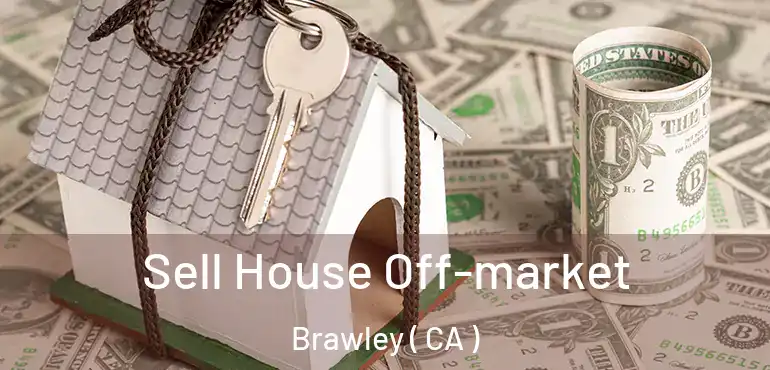  Sell House Off-market Brawley ( CA )