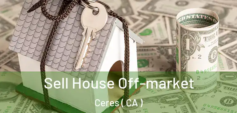 Sell House Off-market Ceres ( CA )