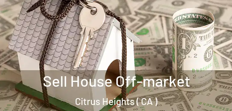  Sell House Off-market Citrus Heights ( CA )