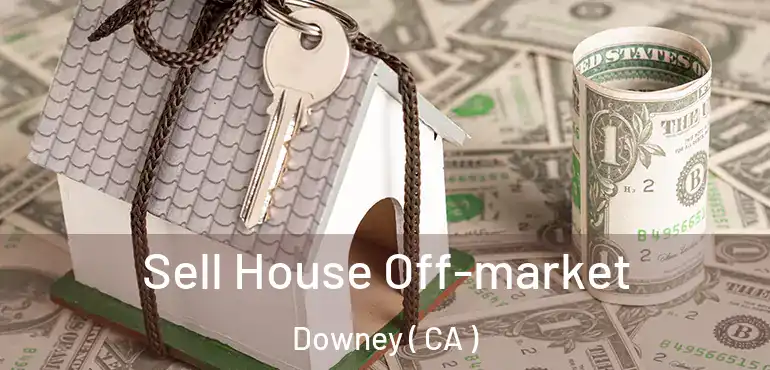  Sell House Off-market Downey ( CA )