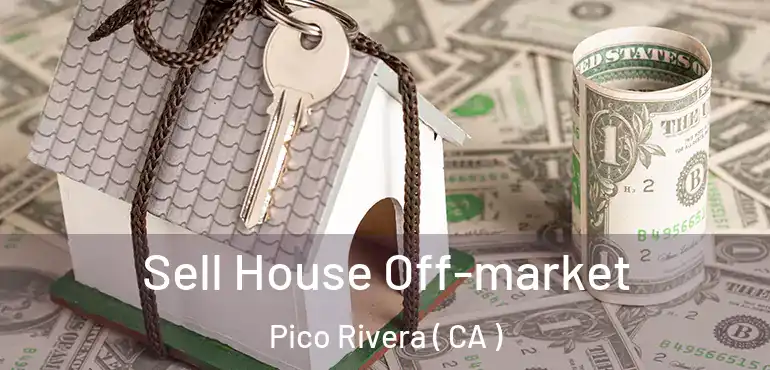  Sell House Off-market Pico Rivera ( CA )