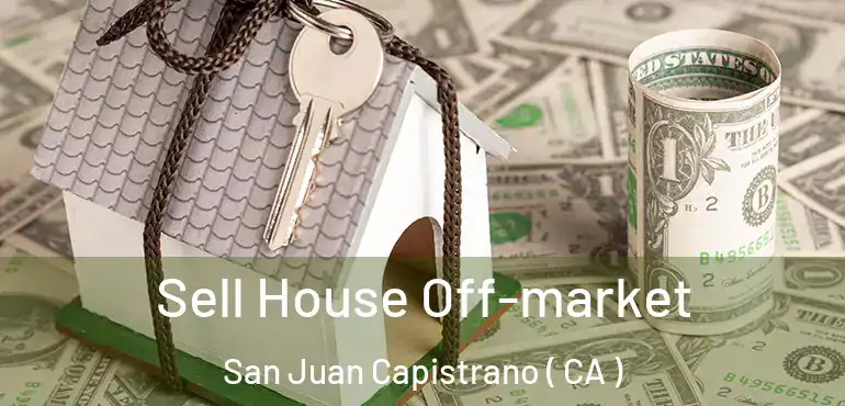  Sell House Off-market San Juan Capistrano ( CA )