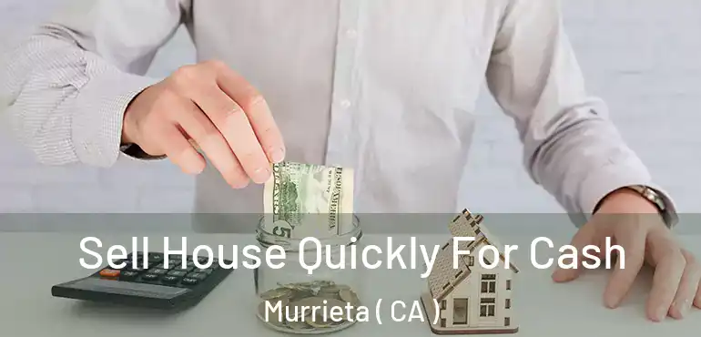  Sell House Quickly For Cash Murrieta ( CA )