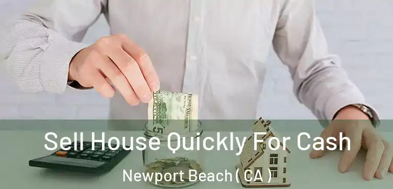  Sell House Quickly For Cash Newport Beach ( CA )