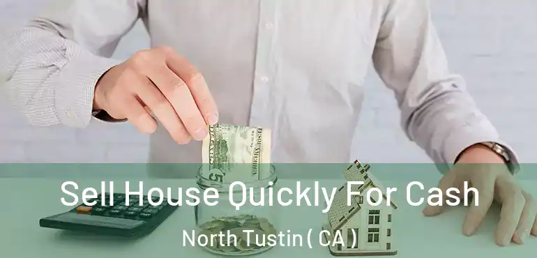  Sell House Quickly For Cash North Tustin ( CA )