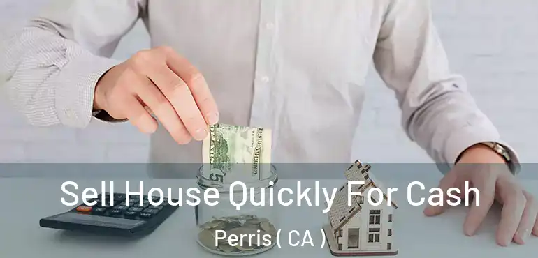  Sell House Quickly For Cash Perris ( CA )