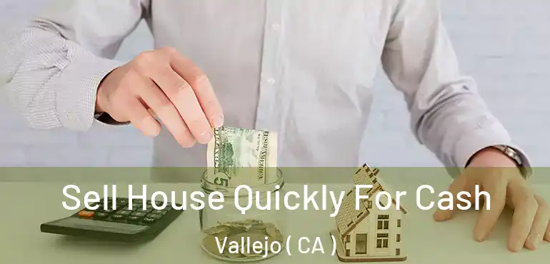  Sell House Quickly For Cash Vallejo ( CA )