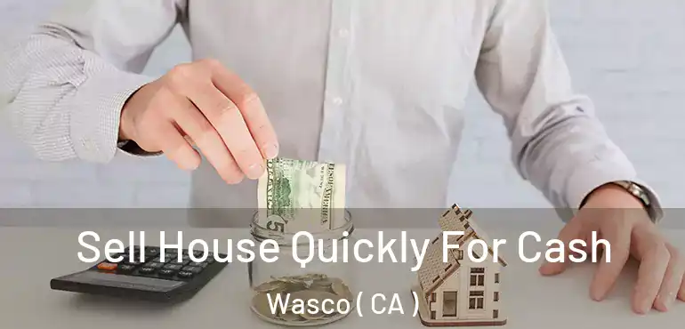 Sell House Quickly For Cash Wasco ( CA )