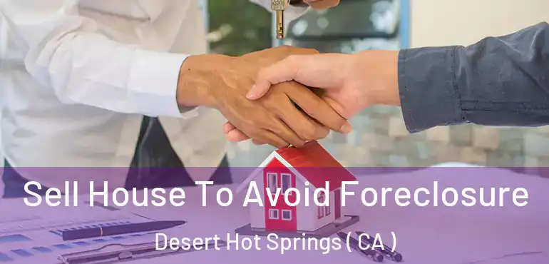  Sell House To Avoid Foreclosure Desert Hot Springs ( CA )