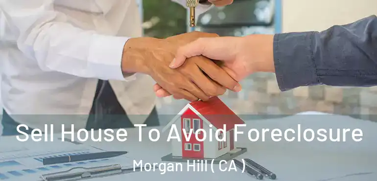  Sell House To Avoid Foreclosure Morgan Hill ( CA )