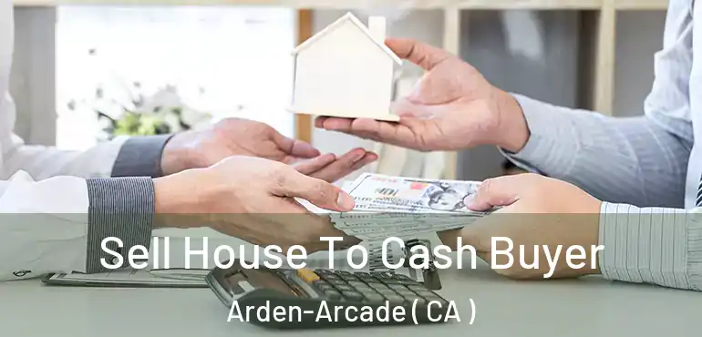  Sell House To Cash Buyer Arden-Arcade ( CA )
