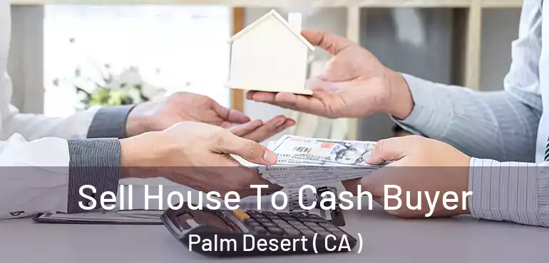  Sell House To Cash Buyer Palm Desert ( CA )