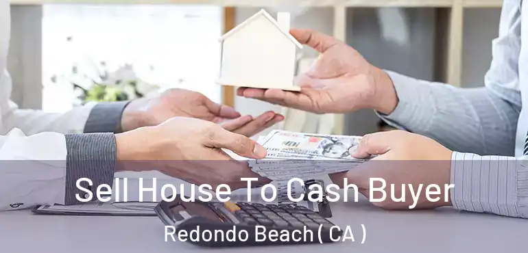  Sell House To Cash Buyer Redondo Beach ( CA )