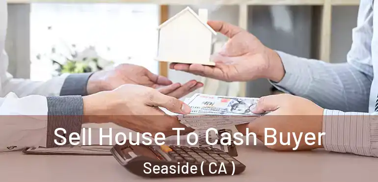  Sell House To Cash Buyer Seaside ( CA )