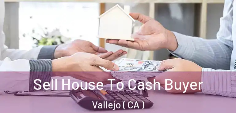  Sell House To Cash Buyer Vallejo ( CA )
