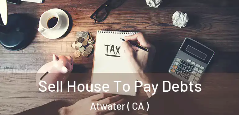  Sell House To Pay Debts Atwater ( CA )