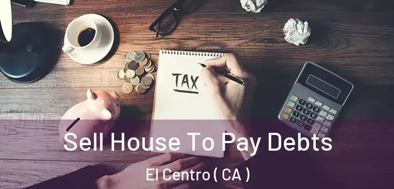  Sell House To Pay Debts El Centro ( CA )