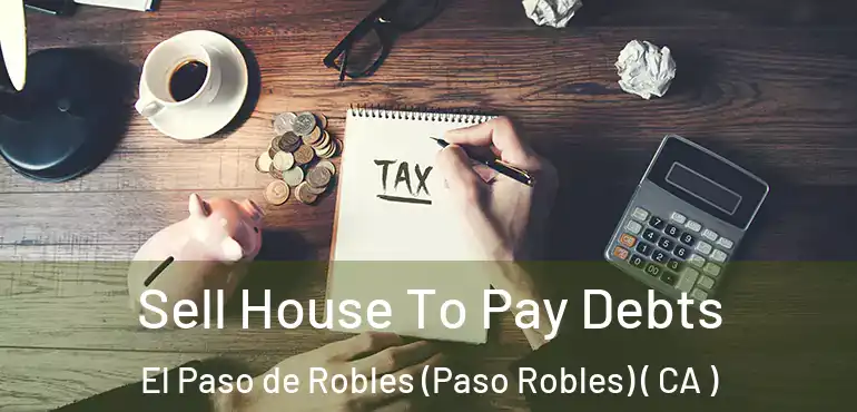  Sell House To Pay Debts El Paso de Robles (Paso Robles) ( CA )