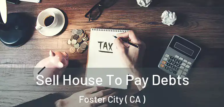  Sell House To Pay Debts Foster City ( CA )